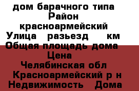 дом барачного типа › Район ­ красноармейский › Улица ­ разьезд 143 км › Общая площадь дома ­ 54 › Цена ­ 700 - Челябинская обл., Красноармейский р-н Недвижимость » Дома, коттеджи, дачи продажа   